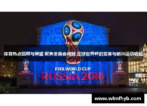 体育热点回顾与展望 聚焦冬奥会成就 足球世界杯的变革与新兴运动崛起