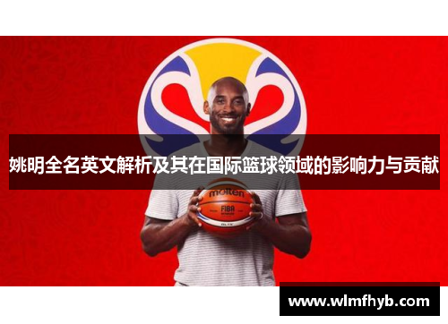 姚明全名英文解析及其在国际篮球领域的影响力与贡献