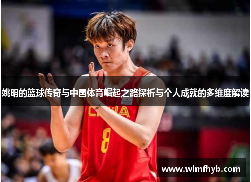 姚明的篮球传奇与中国体育崛起之路探析与个人成就的多维度解读