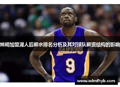 姚明加盟湖人后薪水排名分析及其对球队薪资结构的影响