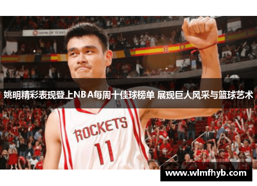 姚明精彩表现登上NBA每周十佳球榜单 展现巨人风采与篮球艺术