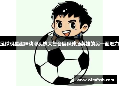 足球明星趣味动漫头像大集合展现球场英雄的另一面魅力
