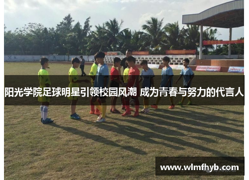 阳光学院足球明星引领校园风潮 成为青春与努力的代言人