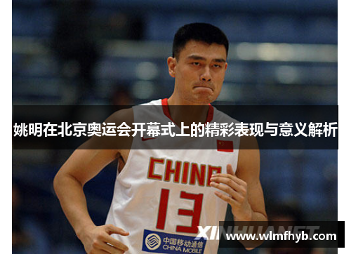 姚明在北京奥运会开幕式上的精彩表现与意义解析