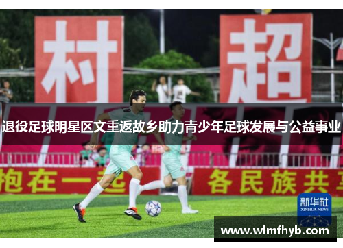 退役足球明星区文重返故乡助力青少年足球发展与公益事业