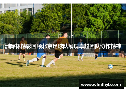 洲际杯精彩回顾北京足球队展现卓越团队协作精神