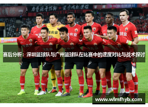 赛后分析：深圳篮球队与广州篮球队在比赛中的速度对比与战术探讨