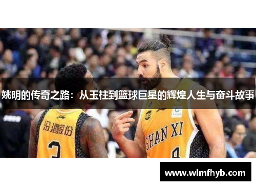 姚明的传奇之路：从玉柱到篮球巨星的辉煌人生与奋斗故事