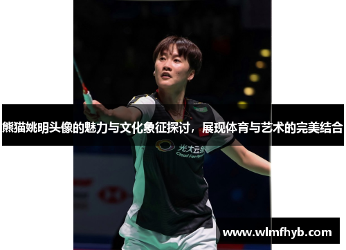 熊猫姚明头像的魅力与文化象征探讨，展现体育与艺术的完美结合