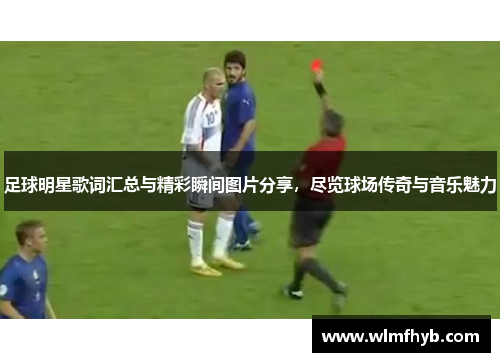 足球明星歌词汇总与精彩瞬间图片分享，尽览球场传奇与音乐魅力
