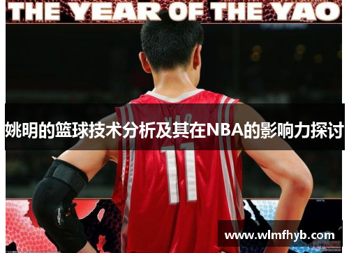 姚明的篮球技术分析及其在NBA的影响力探讨
