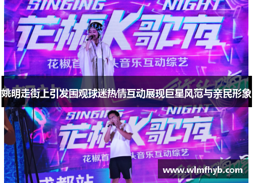 姚明走街上引发围观球迷热情互动展现巨星风范与亲民形象