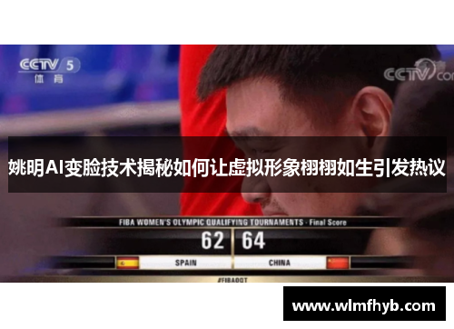 姚明AI变脸技术揭秘如何让虚拟形象栩栩如生引发热议