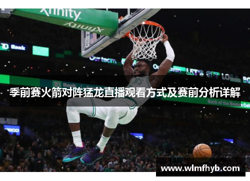季前赛火箭对阵猛龙直播观看方式及赛前分析详解