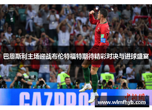 巴恩斯利主场迎战布伦特福特期待精彩对决与进球盛宴