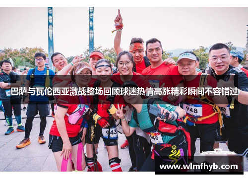 巴萨与瓦伦西亚激战整场回顾球迷热情高涨精彩瞬间不容错过