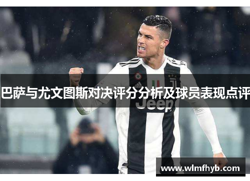 巴萨与尤文图斯对决评分分析及球员表现点评
