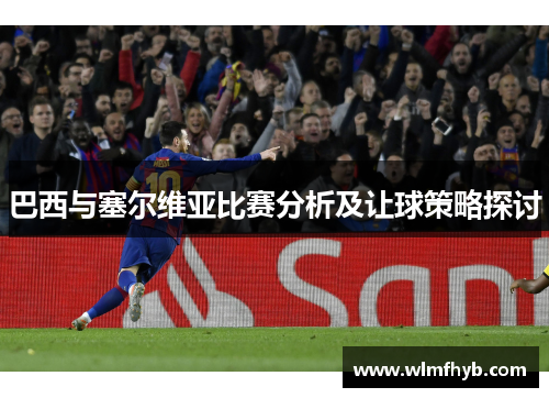 巴西与塞尔维亚比赛分析及让球策略探讨