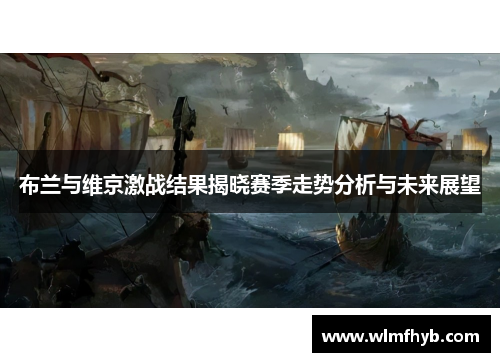 布兰与维京激战结果揭晓赛季走势分析与未来展望