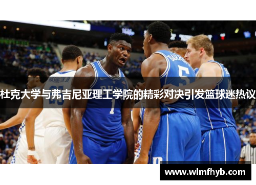杜克大学与弗吉尼亚理工学院的精彩对决引发篮球迷热议