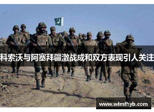 科索沃与阿塞拜疆激战成和双方表现引人关注